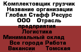 Комплектовщик-грузчик › Название организации ­ Глобал Стафф Ресурс, ООО › Отрасль предприятия ­ Логистика › Минимальный оклад ­ 1 - Все города Работа » Вакансии   . Томская обл.,Кедровый г.